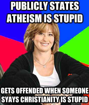 Publicly states atheism is stupid gets offended when someone syays christianity is stupid - Publicly states atheism is stupid gets offended when someone syays christianity is stupid  Sheltering Suburban Mom