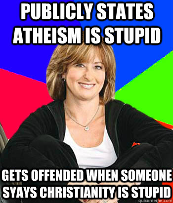 Publicly states atheism is stupid gets offended when someone syays christianity is stupid  Sheltering Suburban Mom