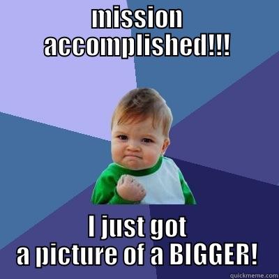 MISSION ACCOMPLISHED!!! I JUST GOT A PICTURE OF A BIGGER! Success Kid