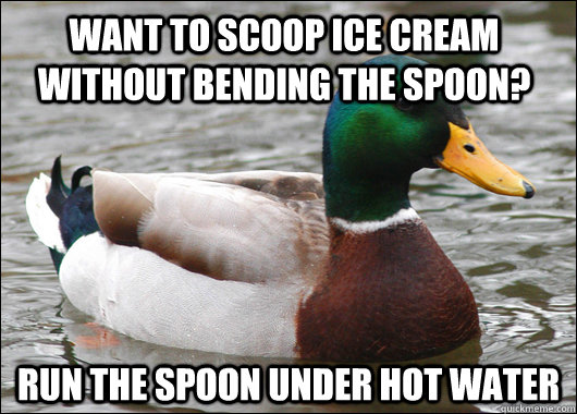 Want to scoop ice cream without bending the spoon? Run the spoon under hot water  - Want to scoop ice cream without bending the spoon? Run the spoon under hot water   Actual Advice Mallard