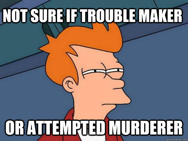 Not sure if trouble maker Or attempted murderer - Not sure if trouble maker Or attempted murderer  Futurama Fry