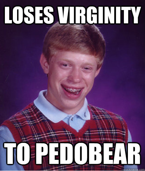 loses virginity to pedobear  Bad Luck Brian