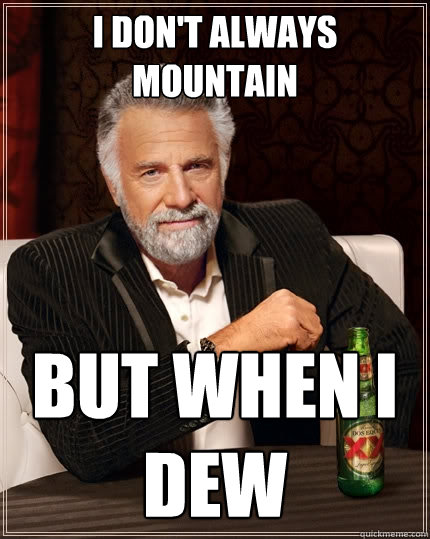 I don't always
mountain But when I dew  The Most Interesting Man In The World