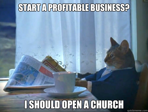 start a profitable business?  I should open a church  The One Percent Cat