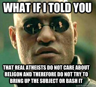 what if i told you that real atheists do not care about religon and therefore do not try to bring up the subject or bash it  Matrix Morpheus