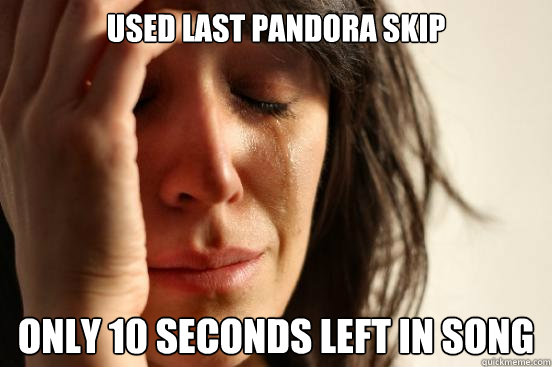 Used last Pandora skip Only 10 seconds left in song  First World Problems