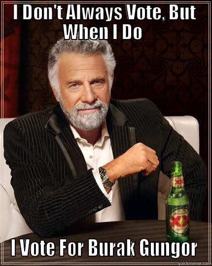 I DON'T ALWAYS VOTE, BUT WHEN I DO  I VOTE FOR BURAK GUNGOR The Most Interesting Man In The World