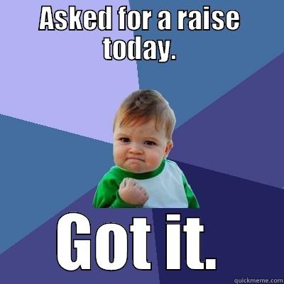 ASKED FOR A RAISE TODAY. GOT IT. Success Kid