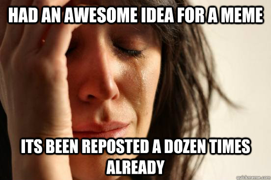 Had an awesome idea for a meme its been reposted a dozen times already  First World Problems