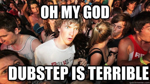 oh my god dubstep is terrible  Sudden Clarity Clarence
