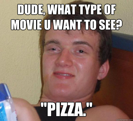 Dude, what type of movie u want to see? 