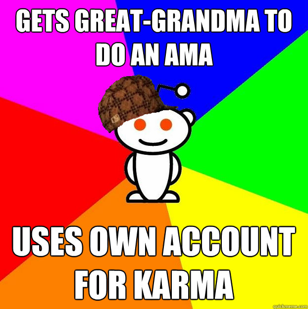 gets great-grandma to do an AMA uses own account for karma  Scumbag Redditor