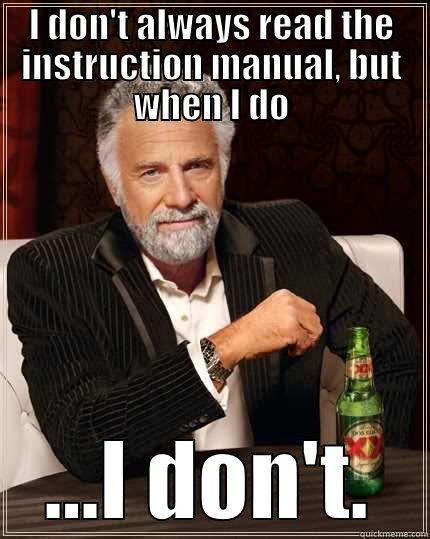 I DON'T ALWAYS READ THE INSTRUCTION MANUAL, BUT WHEN I DO ...I DON'T. The Most Interesting Man In The World