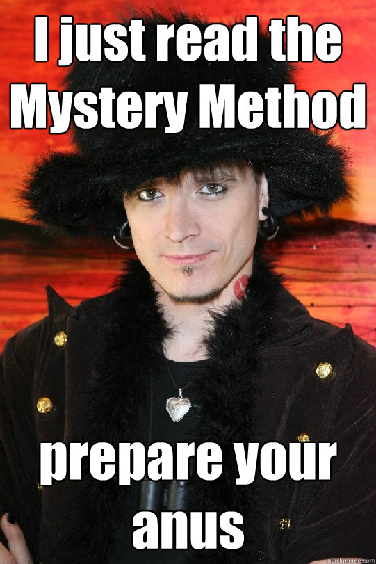 I just read the Mystery Method prepare your anus  Lolgame