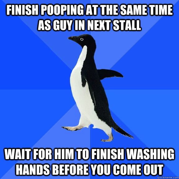 Finish pooping at the same time as guy in next stall wait for him to finish washing hands before you come out  Socially Awkward Penguin