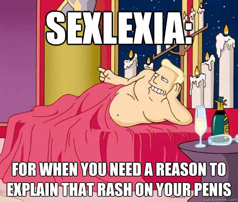 Sexlexia:  For when you need a reason to explain that rash on your penis  Zapp Brannigan