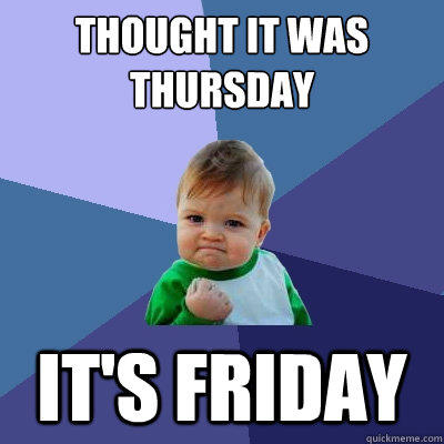 Thought it was thursday it's friday - Thought it was thursday it's friday  Success Kid