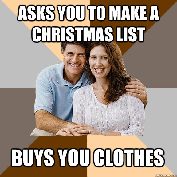 Asks you to make a Christmas list buys you clothes  Scumbag Parents