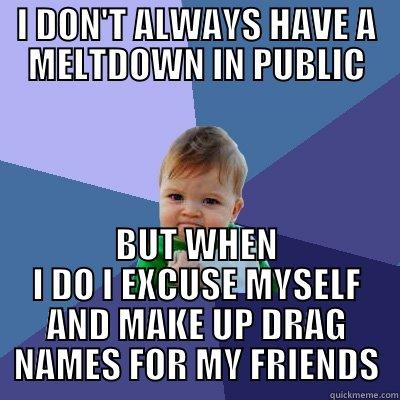 I DON'T ALWAYS HAVE A MELTDOWN IN PUBLIC BUT WHEN I DO I EXCUSE MYSELF AND MAKE UP DRAG NAMES FOR MY FRIENDS Success Kid