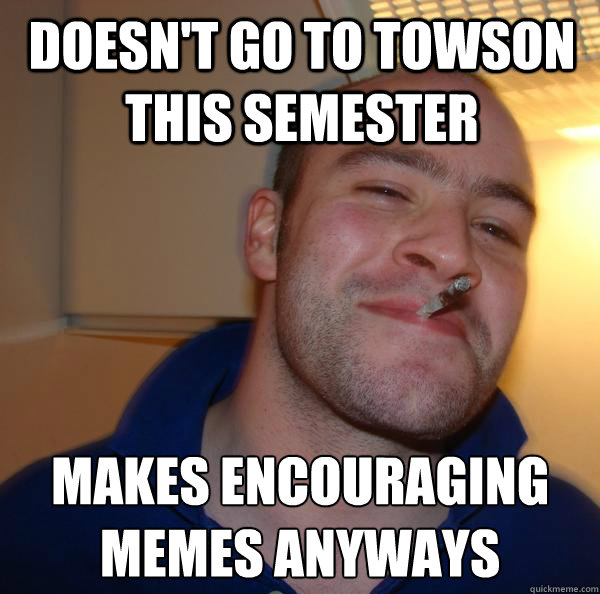 Doesn't go to Towson this semester makes encouraging memes anyways - Doesn't go to Towson this semester makes encouraging memes anyways  Misc