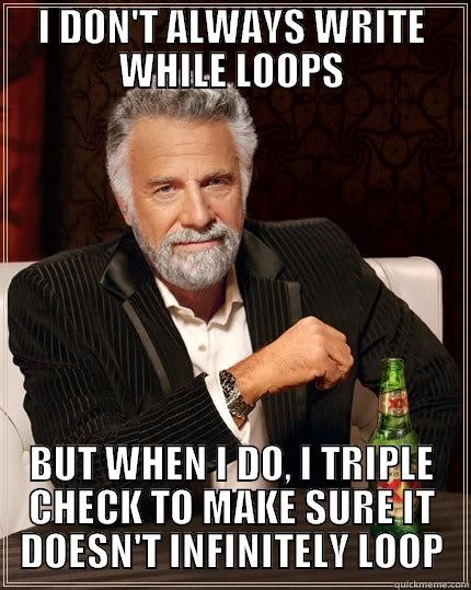 I DON'T ALWAYS WRITE WHILE LOOPS BUT WHEN I DO, I TRIPLE CHECK TO MAKE SURE IT DOESN'T INFINITELY LOOP The Most Interesting Man In The World