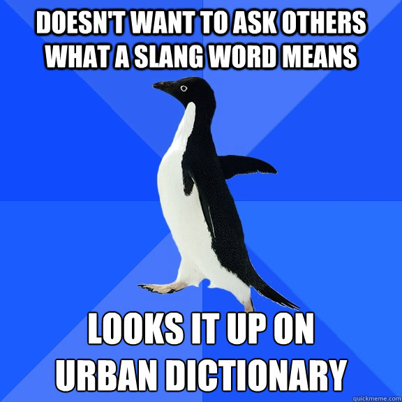 Doesn't want to ask others what a slang word means looks it up on
urban dictionary - Doesn't want to ask others what a slang word means looks it up on
urban dictionary  Socially Awkward Penguin