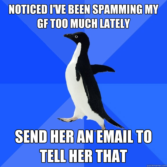 noticed I've been spamming my gf too much lately send her an email to tell her that  Socially Awkward Penguin