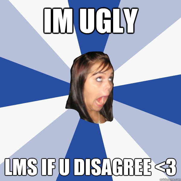 im ugly lms if u disagree <3  Annoying Facebook Girl