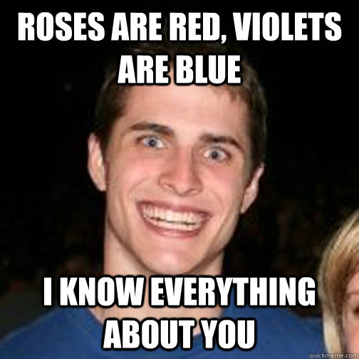 roses are red, violets are blue i know everything about you  
