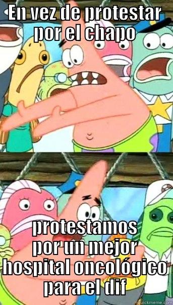 EN VEZ DE PROTESTAR POR EL CHAPO PROTESTAMOS POR UN MEJOR HOSPITAL ONCOLÓGICO PARA EL DIF Push it somewhere else Patrick