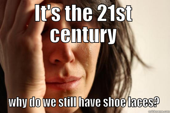 IT'S THE 21ST CENTURY WHY DO WE STILL HAVE SHOE LACES? First World Problems