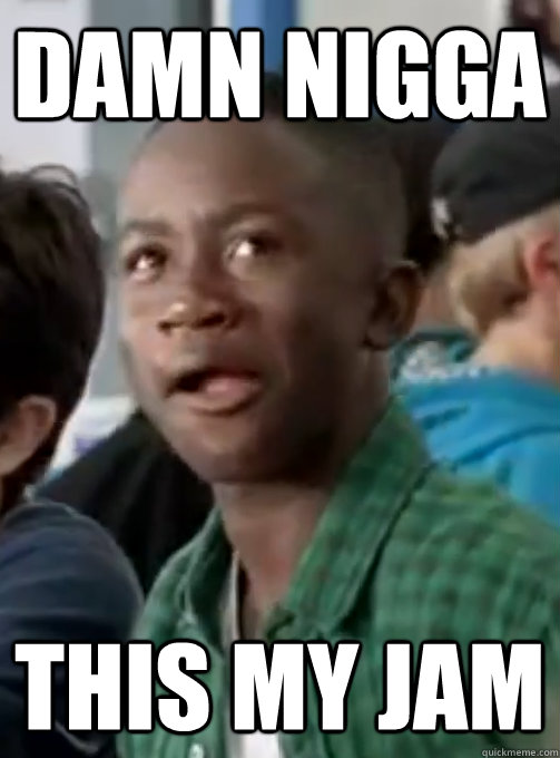 damn nigga  this my jam - damn nigga  this my jam  Misc