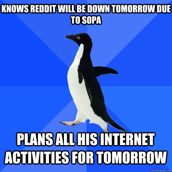 Knows Reddit will be down tomorrow due to SOPA Plans all his internet activities for tomorrow     Socially Awkward Penguin