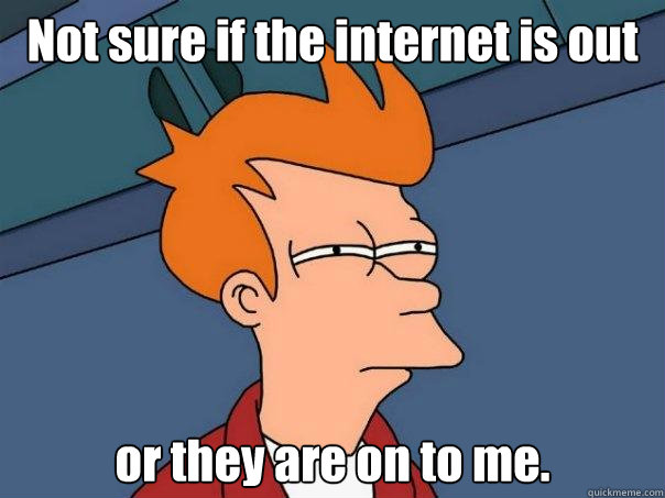 Not sure if the internet is out or they are on to me. - Not sure if the internet is out or they are on to me.  Futurama Fry
