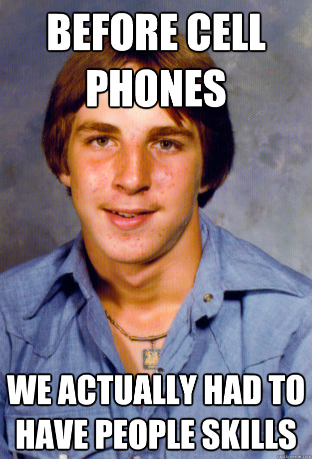 Before cell phones we actually had to have people skills  Old Economy Steven