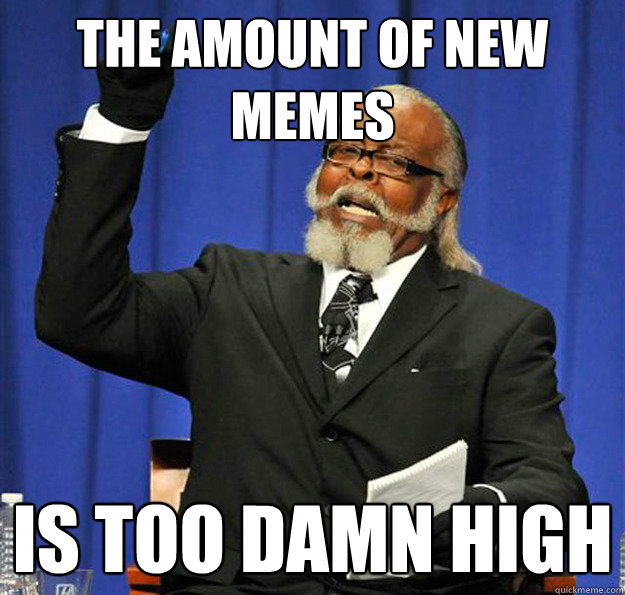 the amount of new memes Is too damn high  Jimmy McMillan