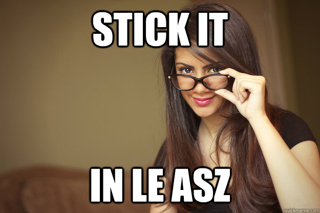 Stick it in le asz  Actual Sexual Advice Girl