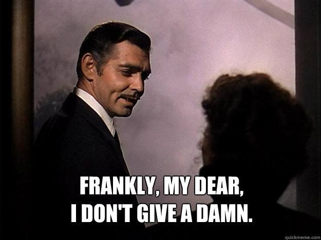  frankly, my dear,
i don't give a damn.  