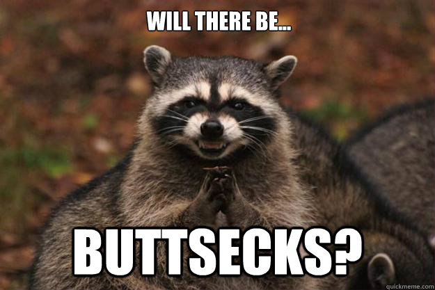 Will there be... Buttsecks?  Evil Plotting Raccoon