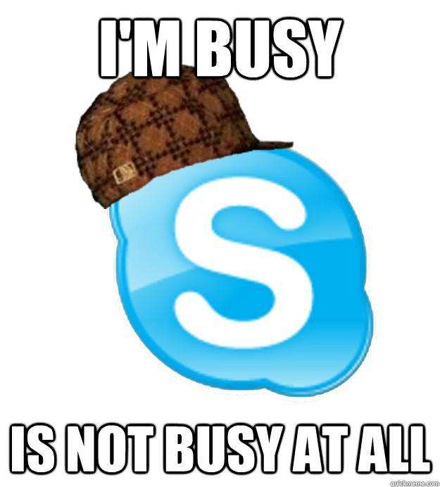 I'm busy is not busy at all - I'm busy is not busy at all  Scumbag Skype