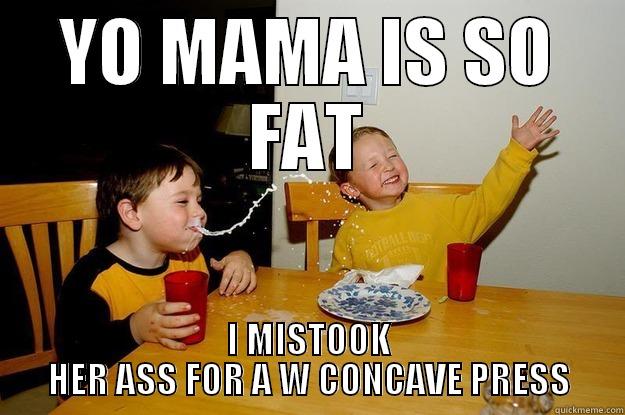 YO MAMA IS SO FAT I MISTOOK HER ASS FOR A W CONCAVE PRESS yo mama is so fat