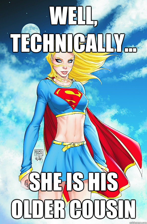 well, technically... she is his older cousin  Forever Alone Superman