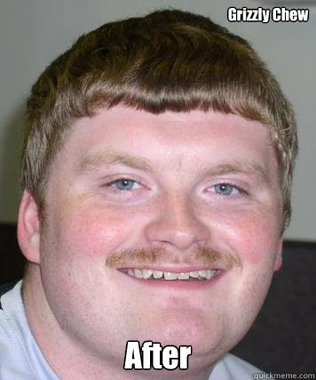 Grizzly Chew After  Stoner Tard