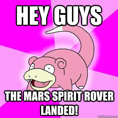 hey guys The Mars Spirit Rover Landed!  Slowpoke