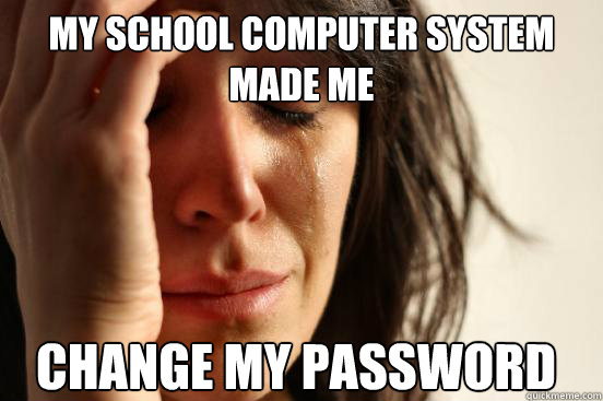 My school computer system made me change my password  First World Problems