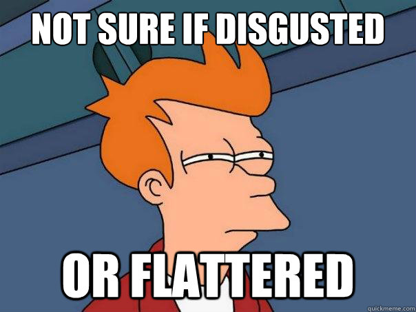Not sure if disgusted or flattered  Futurama Fry