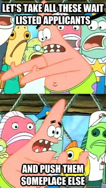 let's take all these wait listed applicants and push them someplace else  Push it somewhere else Patrick