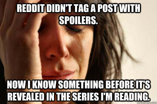 Reddit didn't tag a post with spoilers. now i know something before it's revealed in the series I'm reading.  First World Problems