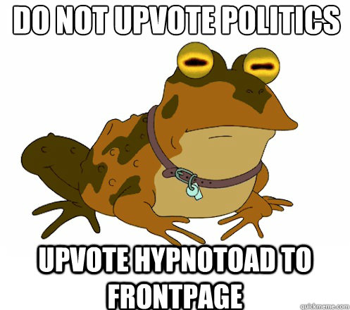 DO NOT UPVOTE POLITICS UPVOTE HYPNOTOAD TO FRONTPAGE  