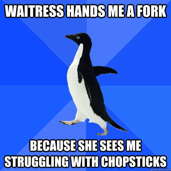 waitress hands me a fork because she sees me struggling with chopsticks  Socially Awkward Penguin
